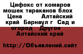 Цифокс от комаров,мошек,тараканов,блох › Цена ­ 130 - Алтайский край, Барнаул г. Сад и огород » Другое   . Алтайский край